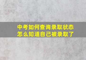 中考如何查询录取状态 怎么知道自己被录取了